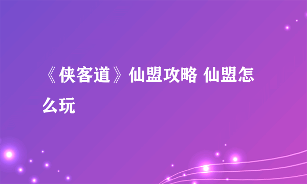 《侠客道》仙盟攻略 仙盟怎么玩