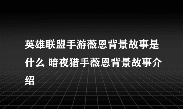 英雄联盟手游薇恩背景故事是什么 暗夜猎手薇恩背景故事介绍