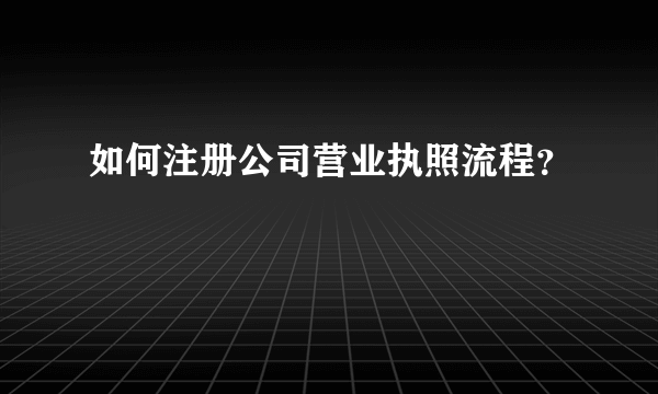 如何注册公司营业执照流程？