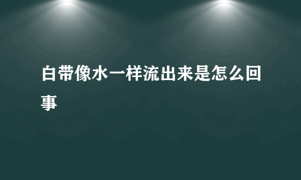 白带像水一样流出来是怎么回事