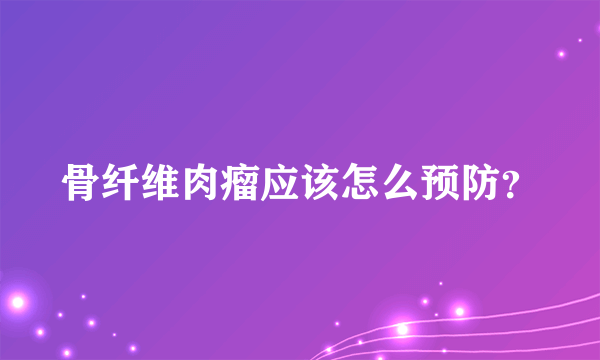 骨纤维肉瘤应该怎么预防？