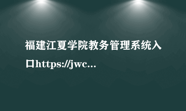 福建江夏学院教务管理系统入口https://jwc.fjjxu.edu.cn/