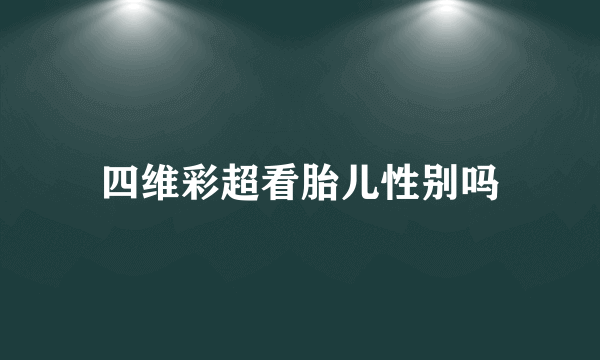 四维彩超看胎儿性别吗