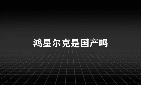 鸿星尔克是国产吗