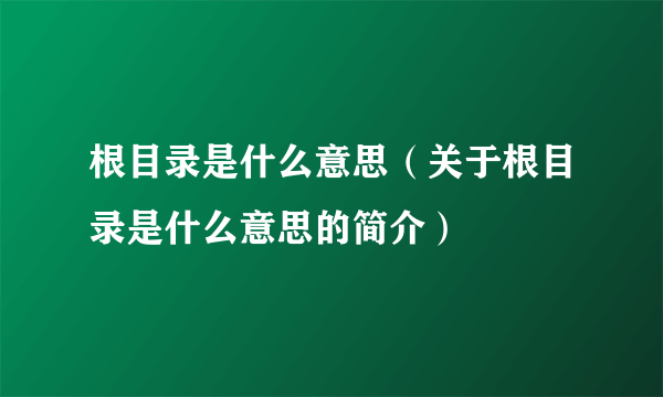 根目录是什么意思（关于根目录是什么意思的简介）