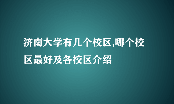 济南大学有几个校区,哪个校区最好及各校区介绍 