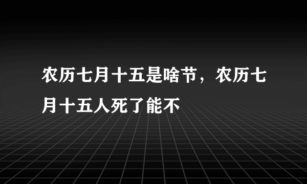 农历七月十五是啥节，农历七月十五人死了能不