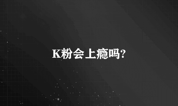 K粉会上瘾吗?