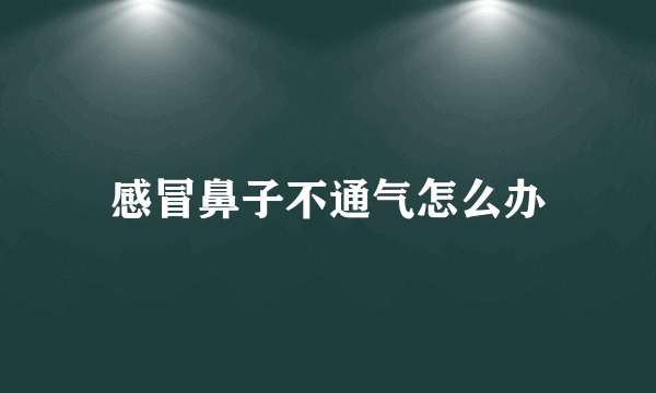 感冒鼻子不通气怎么办