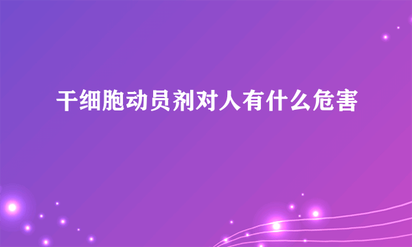 干细胞动员剂对人有什么危害