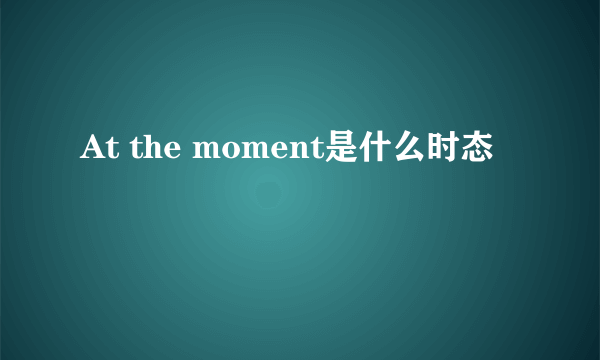 At the moment是什么时态