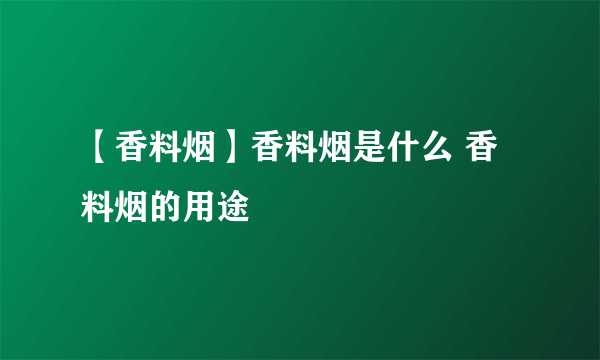 【香料烟】香料烟是什么 香料烟的用途