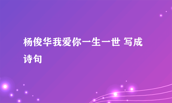 杨俊华我爱你一生一世 写成诗句