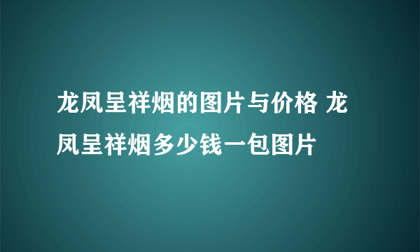 龙凤呈祥烟的图片与价格 龙凤呈祥烟多少钱一包图片