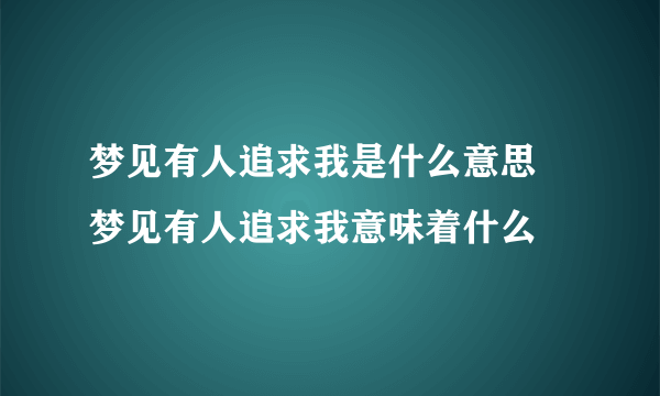 梦见有人追求我是什么意思 梦见有人追求我意味着什么