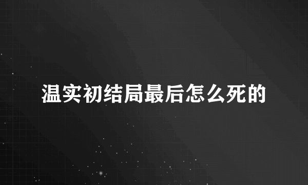 温实初结局最后怎么死的