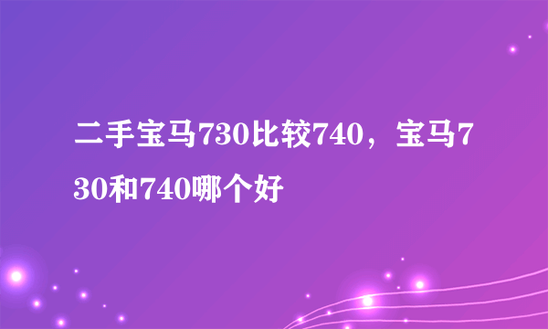 二手宝马730比较740，宝马730和740哪个好