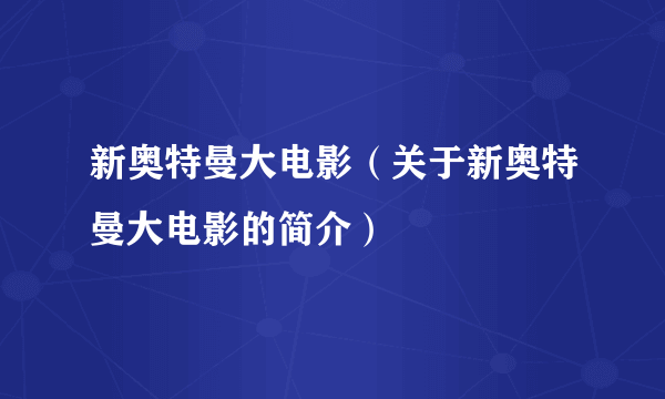 新奥特曼大电影（关于新奥特曼大电影的简介）