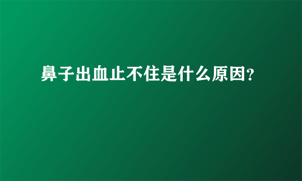 鼻子出血止不住是什么原因？