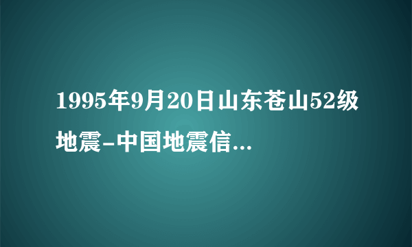 1995年9月20日山东苍山52级地震-中国地震信息网-飞外