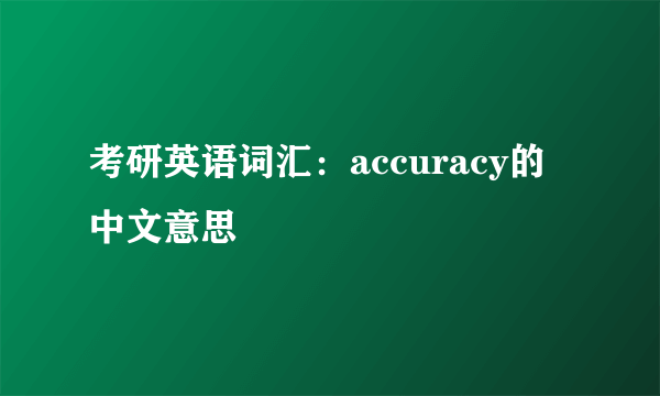 考研英语词汇：accuracy的中文意思