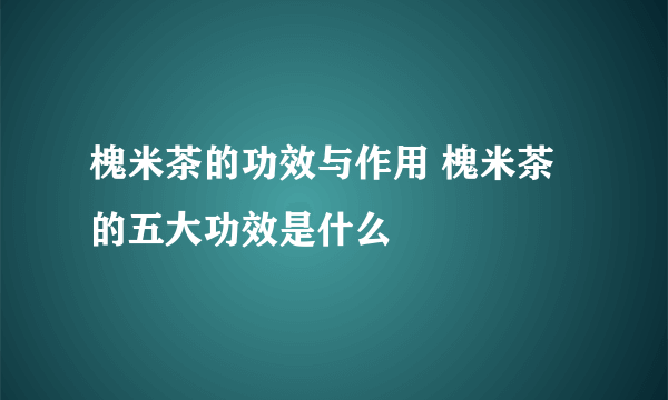 槐米茶的功效与作用 槐米茶的五大功效是什么