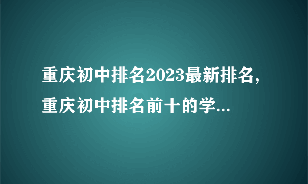 重庆初中排名2023最新排名,重庆初中排名前十的学校有哪些