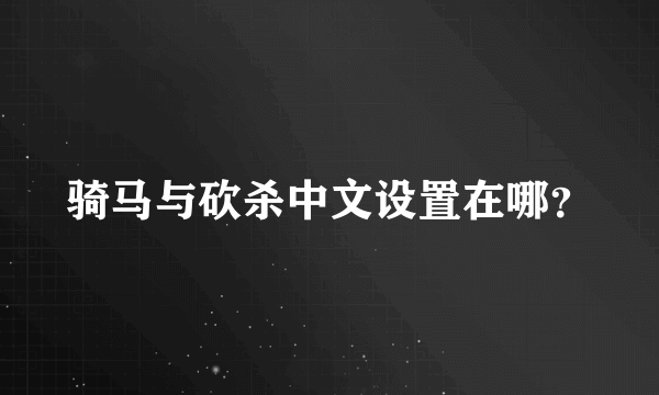 骑马与砍杀中文设置在哪？