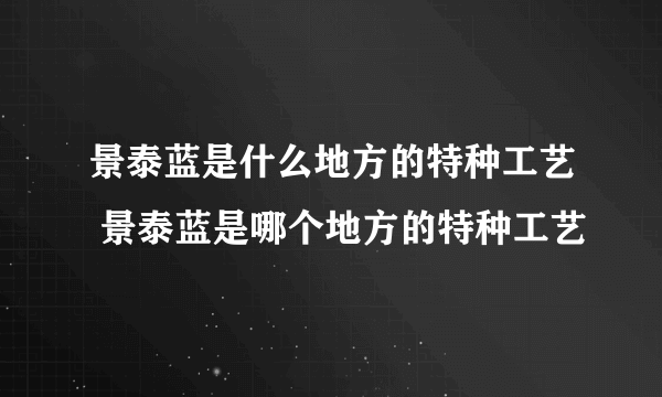 景泰蓝是什么地方的特种工艺 景泰蓝是哪个地方的特种工艺