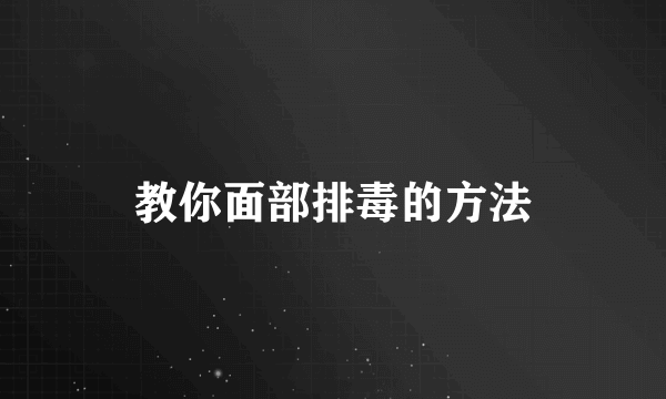 教你面部排毒的方法