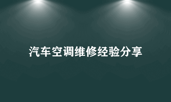 汽车空调维修经验分享