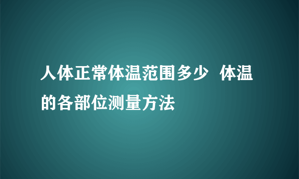 人体正常体温范围多少  体温的各部位测量方法