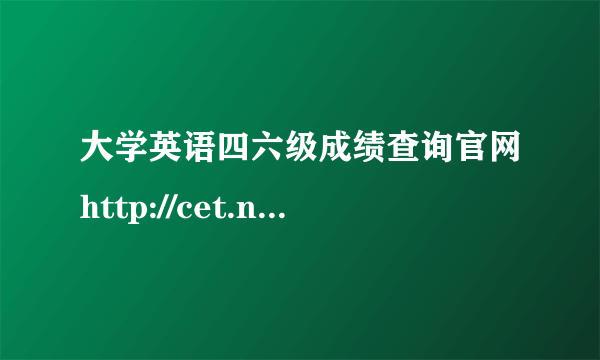 大学英语四六级成绩查询官网http://cet.neea.edu.cn/cet