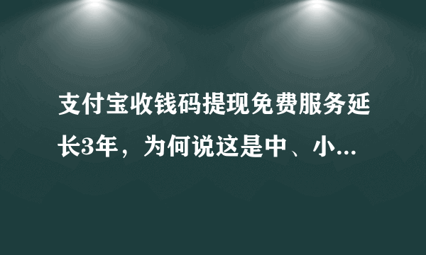 支付宝收钱码提现免费服务延长3年，为何说这是中、小商家的福音？