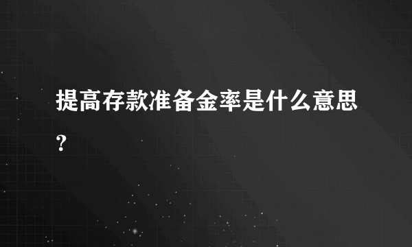 提高存款准备金率是什么意思？ 