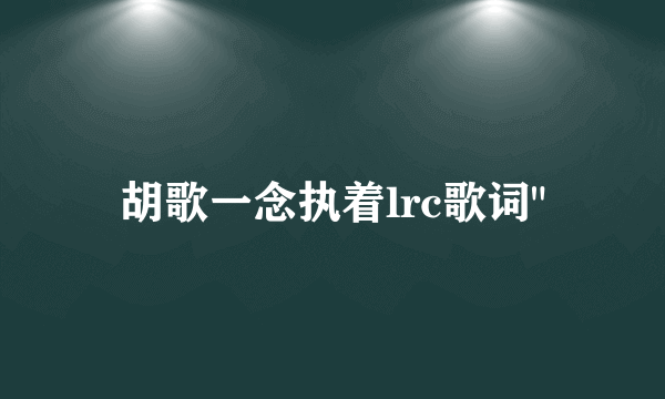 胡歌一念执着lrc歌词