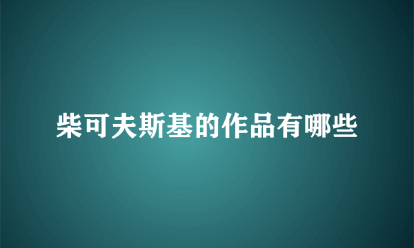 柴可夫斯基的作品有哪些