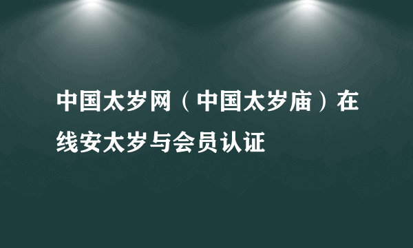 中国太岁网（中国太岁庙）在线安太岁与会员认证