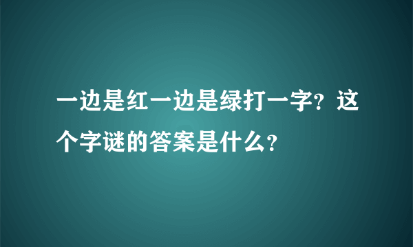 一边是红一边是绿打一字？这个字谜的答案是什么？