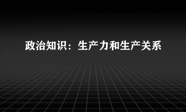 政治知识：生产力和生产关系