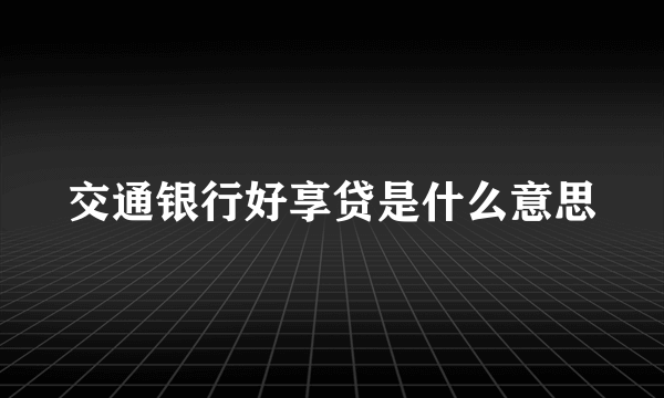 交通银行好享贷是什么意思