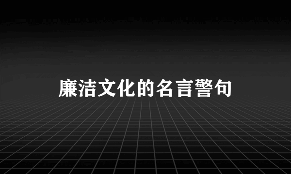 廉洁文化的名言警句