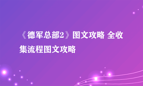 《德军总部2》图文攻略 全收集流程图文攻略