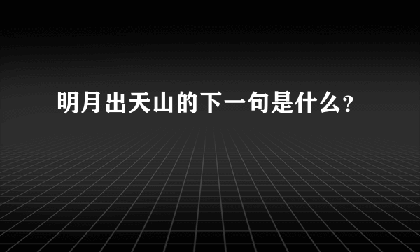 明月出天山的下一句是什么？