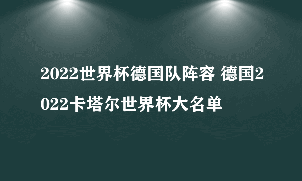 2022世界杯德国队阵容 德国2022卡塔尔世界杯大名单