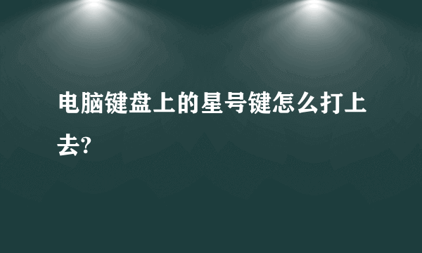 电脑键盘上的星号键怎么打上去?