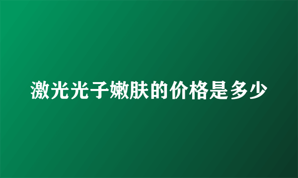 激光光子嫩肤的价格是多少