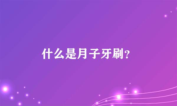 什么是月子牙刷？