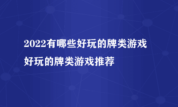 2022有哪些好玩的牌类游戏 好玩的牌类游戏推荐