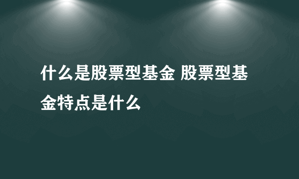 什么是股票型基金 股票型基金特点是什么